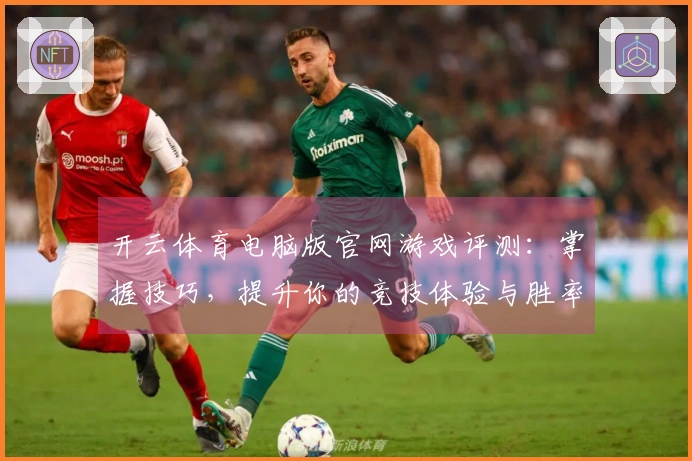 开云体育电脑版官网游戏评测：掌握技巧，提升你的竞技体验与胜率